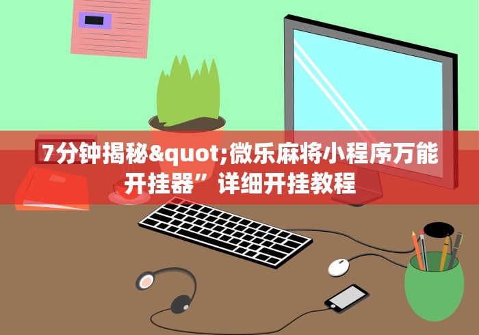 7分钟揭秘"微乐麻将小程序万能开挂器	”详细开挂教程