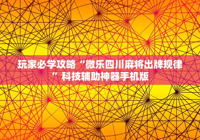 玩家必学攻略“微乐四川麻将出牌规律”科技辅助神器手机版