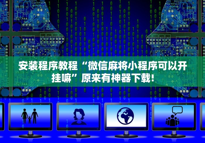 安装程序教程“微信麻将小程序可以开挂嘛”原来有神器下载!