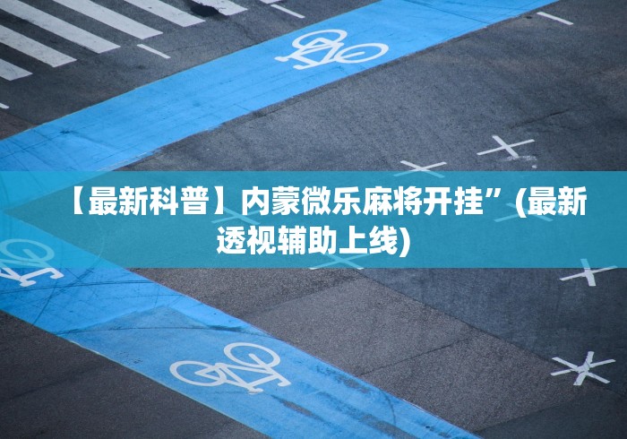 【最新科普】内蒙微乐麻将开挂”(最新透视辅助上线)