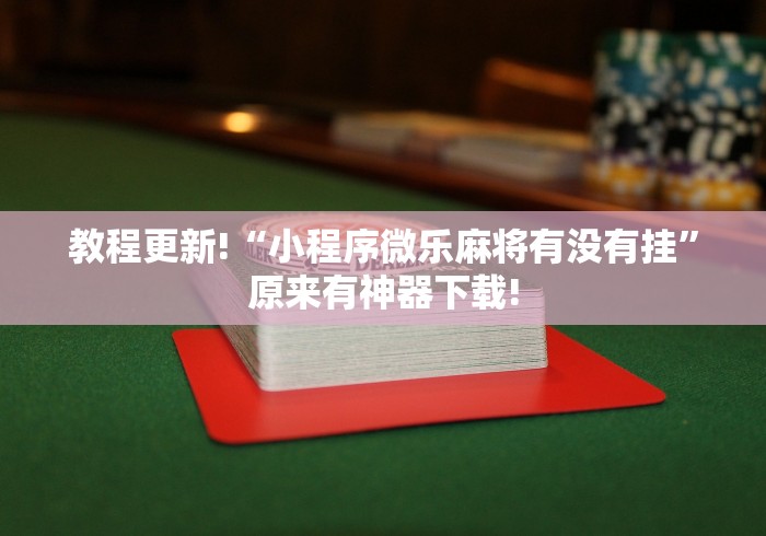 教程更新!“小程序微乐麻将有没有挂”原来有神器下载!