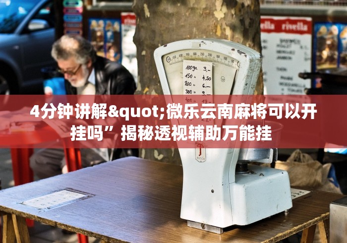 4分钟讲解"微乐云南麻将可以开挂吗”揭秘透视辅助万能挂 