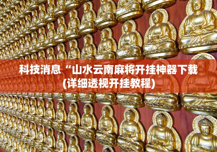 科技消息“山水云南麻将开挂神器下载(详细透视开挂教程)