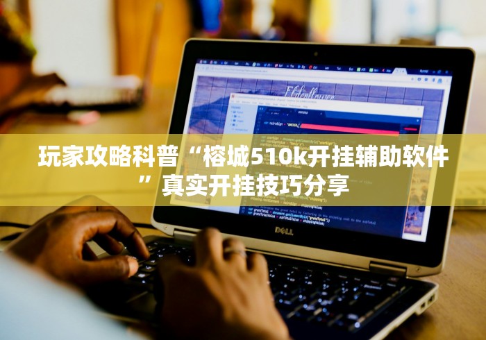 玩家攻略科普“榕城510k开挂辅助软件”真实开挂技巧分享