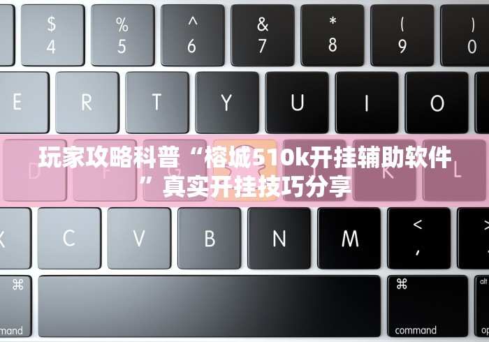 玩家攻略科普“榕城510k开挂辅助软件”真实开挂技巧分享