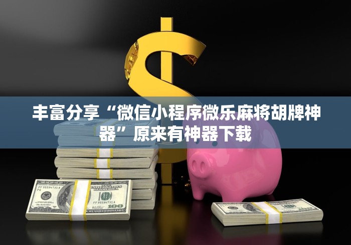 丰富分享“微信小程序微乐麻将胡牌神器”原来有神器下载