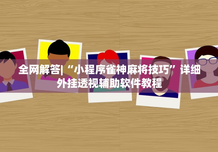 全网解答|“小程序雀神麻将技巧”详细外挂透视辅助软件教程