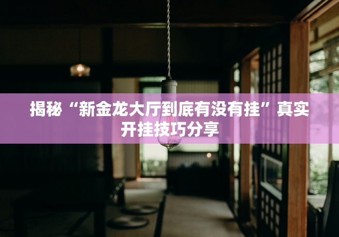 揭秘“新金龙大厅到底有没有挂”真实开挂技巧分享