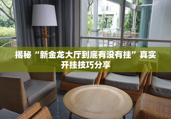 揭秘“新金龙大厅到底有没有挂”真实开挂技巧分享
