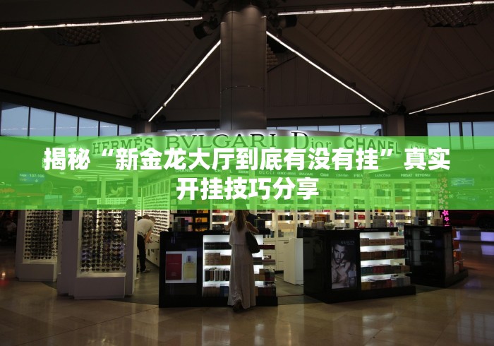 揭秘“新金龙大厅到底有没有挂	”真实开挂技巧分享