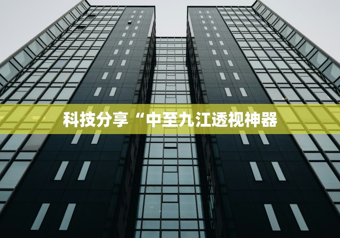 科技分享“中至九江透视神器 科技分享“中至九江透视神器
