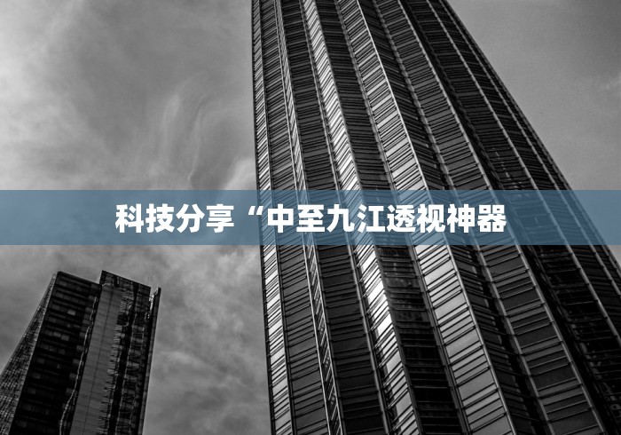 科技分享“中至九江透视神器 科技分享“中至九江透视神器