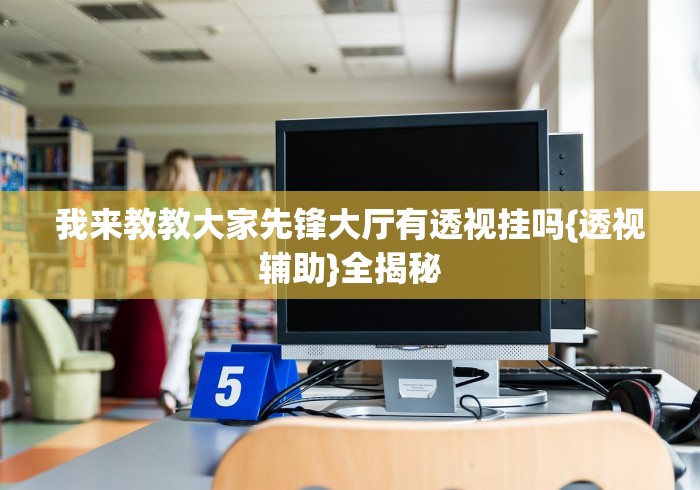 我来教教大家先锋大厅有透视挂吗{透视辅助}全揭秘