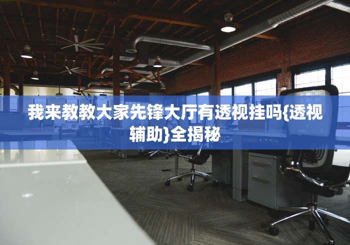 我来教教大家先锋大厅有透视挂吗{透视辅助}全揭秘