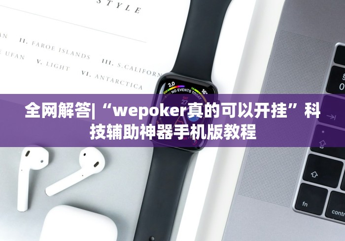 全网解答|“wepoker真的可以开挂”科技辅助神器手机版教程
