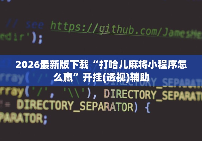 2026最新版下载“打哈儿麻将小程序怎么赢”开挂(透视)辅助