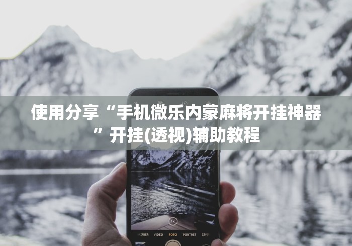使用分享“手机微乐内蒙麻将开挂神器	”开挂(透视)辅助教程