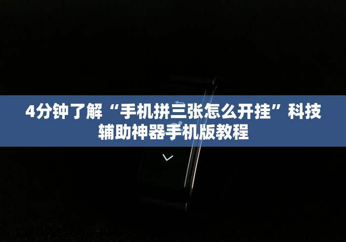 4分钟了解“手机拼三张怎么开挂”科技辅助神器手机版教程