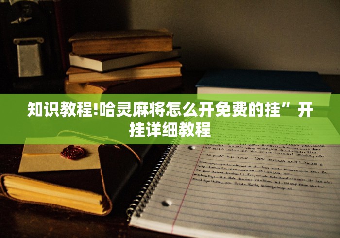 知识教程!哈灵麻将怎么开免费的挂”开挂详细教程