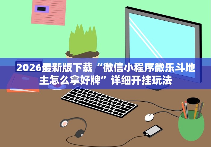 2026最新版下载“微信小程序微乐斗地主怎么拿好牌”详细开挂玩法