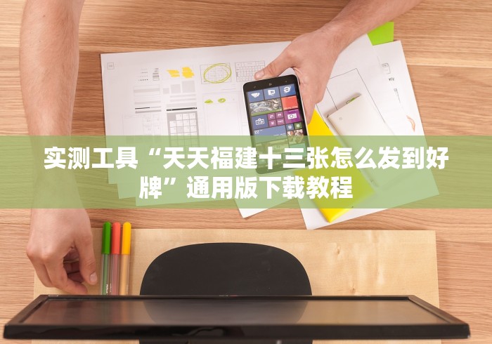 实测工具“天天福建十三张怎么发到好牌”通用版下载教程