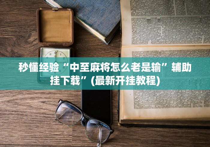 秒懂经验“中至麻将怎么老是输”辅助挂下载”(最新开挂教程)