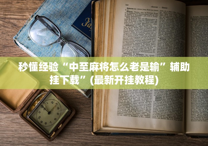 秒懂经验“中至麻将怎么老是输	”辅助挂下载”(最新开挂教程)