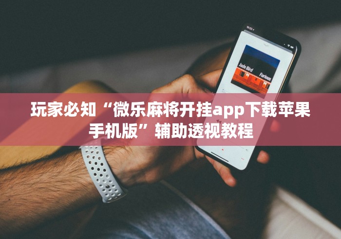玩家必知“微乐麻将开挂app下载苹果手机版”辅助透视教程