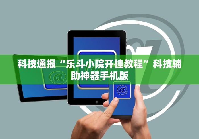 科技通报“乐斗小院开挂教程”科技辅助神器手机版