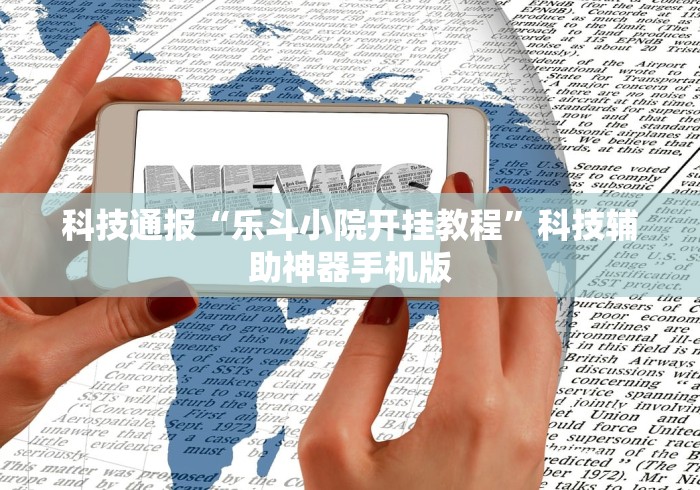 科技通报“乐斗小院开挂教程”科技辅助神器手机版