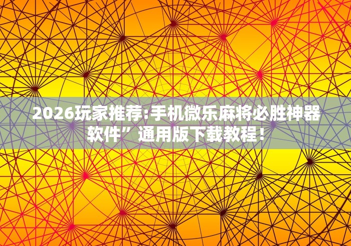 2026玩家推荐:手机微乐麻将必胜神器软件”通用版下载教程！