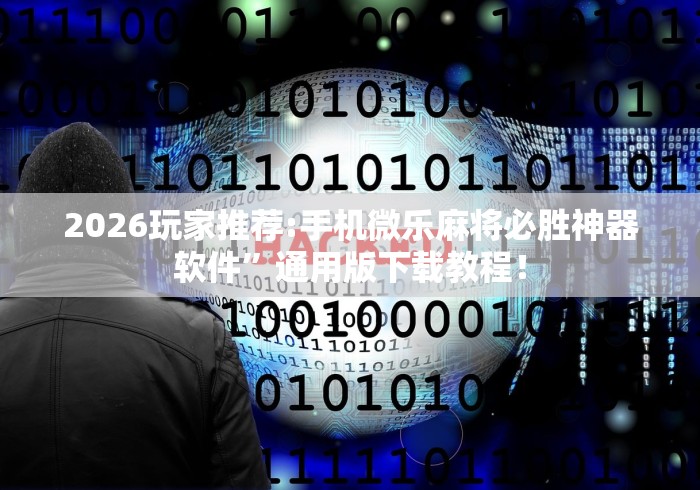2026玩家推荐:手机微乐麻将必胜神器软件”通用版下载教程！