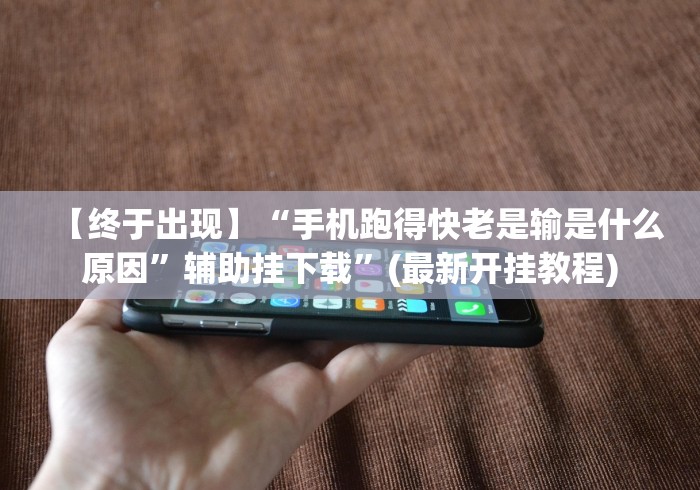 【终于出现】“手机跑得快老是输是什么原因”辅助挂下载”(最新开挂教程)