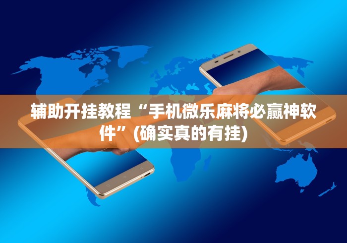 辅助开挂教程“手机微乐麻将必赢神软件	”(确实真的有挂)