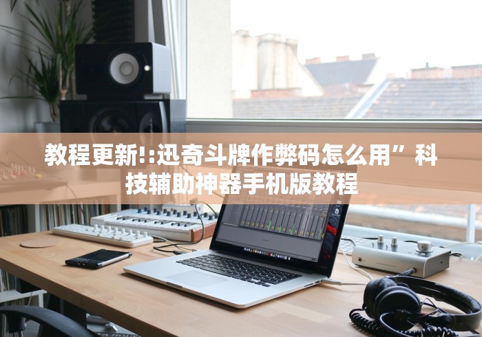 教程更新!:迅奇斗牌作弊码怎么用”科技辅助神器手机版教程