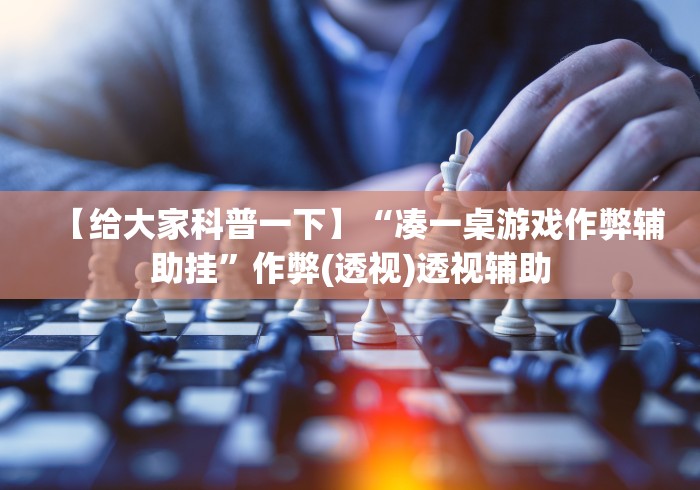 【给大家科普一下】“凑一桌游戏作弊辅助挂”作弊(透视)透视辅助