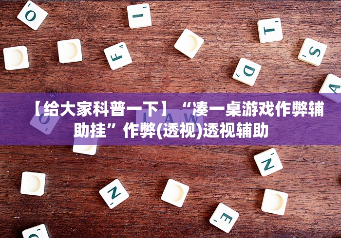 【给大家科普一下】“凑一桌游戏作弊辅助挂	”作弊(透视)透视辅助