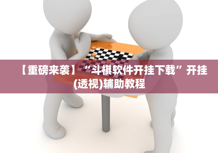 【重磅来袭】“斗棋软件开挂下载	”开挂(透视)辅助教程