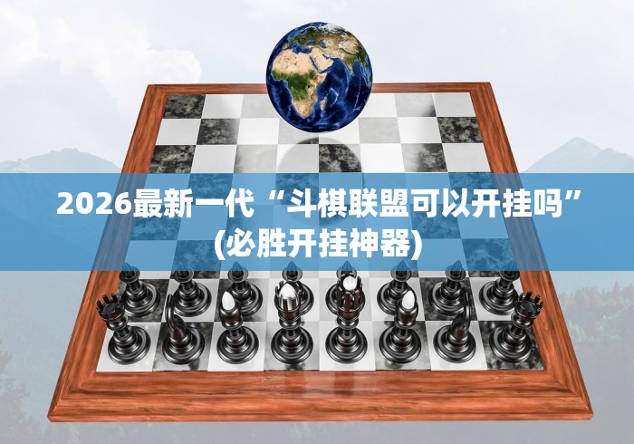 2026最新一代“斗棋联盟可以开挂吗”(必胜开挂神器)