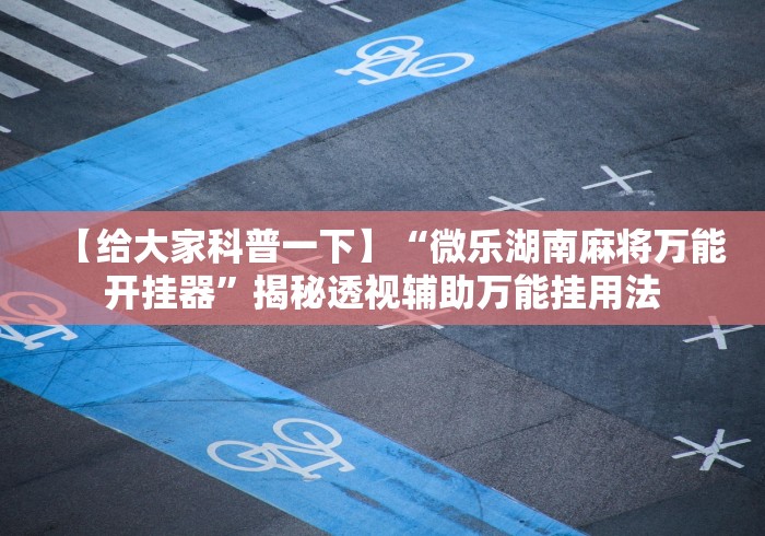 【给大家科普一下】“微乐湖南麻将万能开挂器”揭秘透视辅助万能挂用法