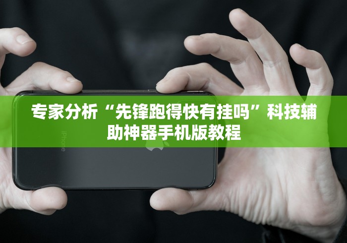 专家分析“先锋跑得快有挂吗”科技辅助神器手机版教程