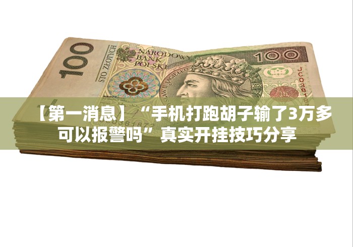【第一消息】“手机打跑胡子输了3万多可以报警吗”真实开挂技巧分享