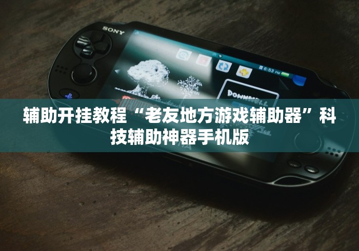 辅助开挂教程“老友地方游戏辅助器”科技辅助神器手机版