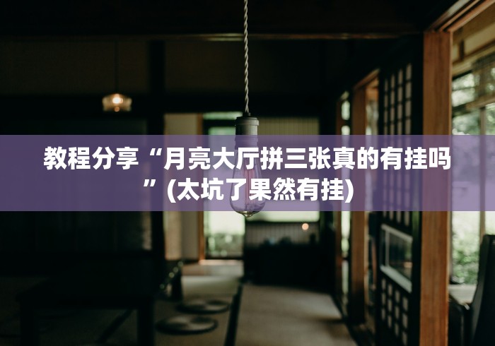 教程分享“月亮大厅拼三张真的有挂吗”(太坑了果然有挂)