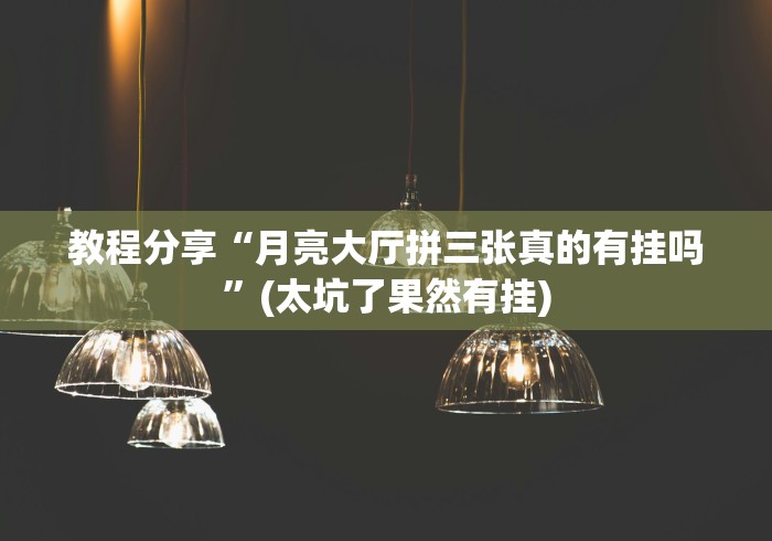 教程分享“月亮大厅拼三张真的有挂吗”(太坑了果然有挂)