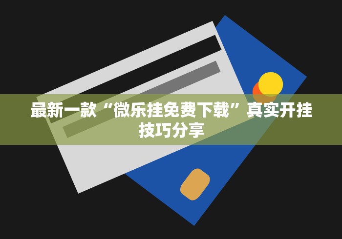 最新一款“微乐挂免费下载”真实开挂技巧分享