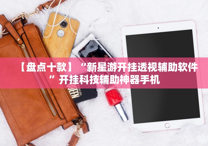 【盘点十款】“新星游开挂透视辅助软件”开挂科技辅助神器手机