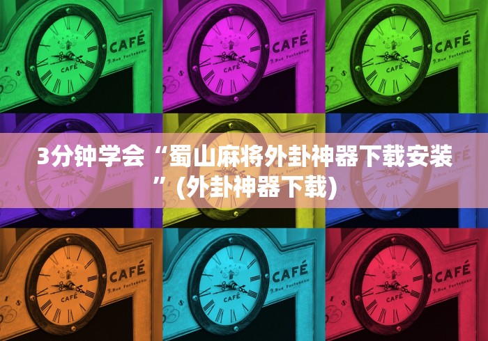 3分钟学会“蜀山麻将外卦神器下载安装”(外卦神器下载)