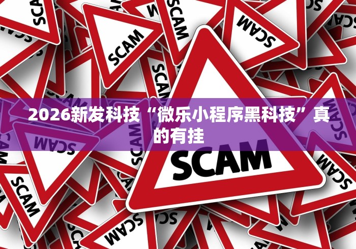 2026新发科技“微乐小程序黑科技”真的有挂