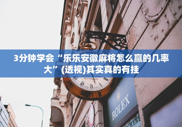 3分钟学会“乐乐安徽麻将怎么赢的几率大	”(透视)其实真的有挂